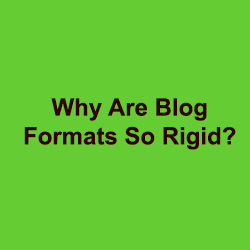 Blog formats are rigid so as to allow high functionality and the ability to make updates easily